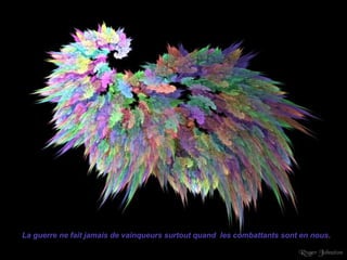 La guerre ne fait jamais de vainqueurs surtout quand  les combattants sont en nous . 