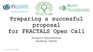 Preparing a succesful 
proposal 
for FRACTALS Open Call 
Grigoris Chatzikostas 
BioSense Center 
Ljubljana, 05.12.2014. 1 
 