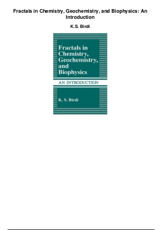 Fractals in Chemistry, Geochemistry, and Biophysics: An
Introduction
K.S. Birdi
 