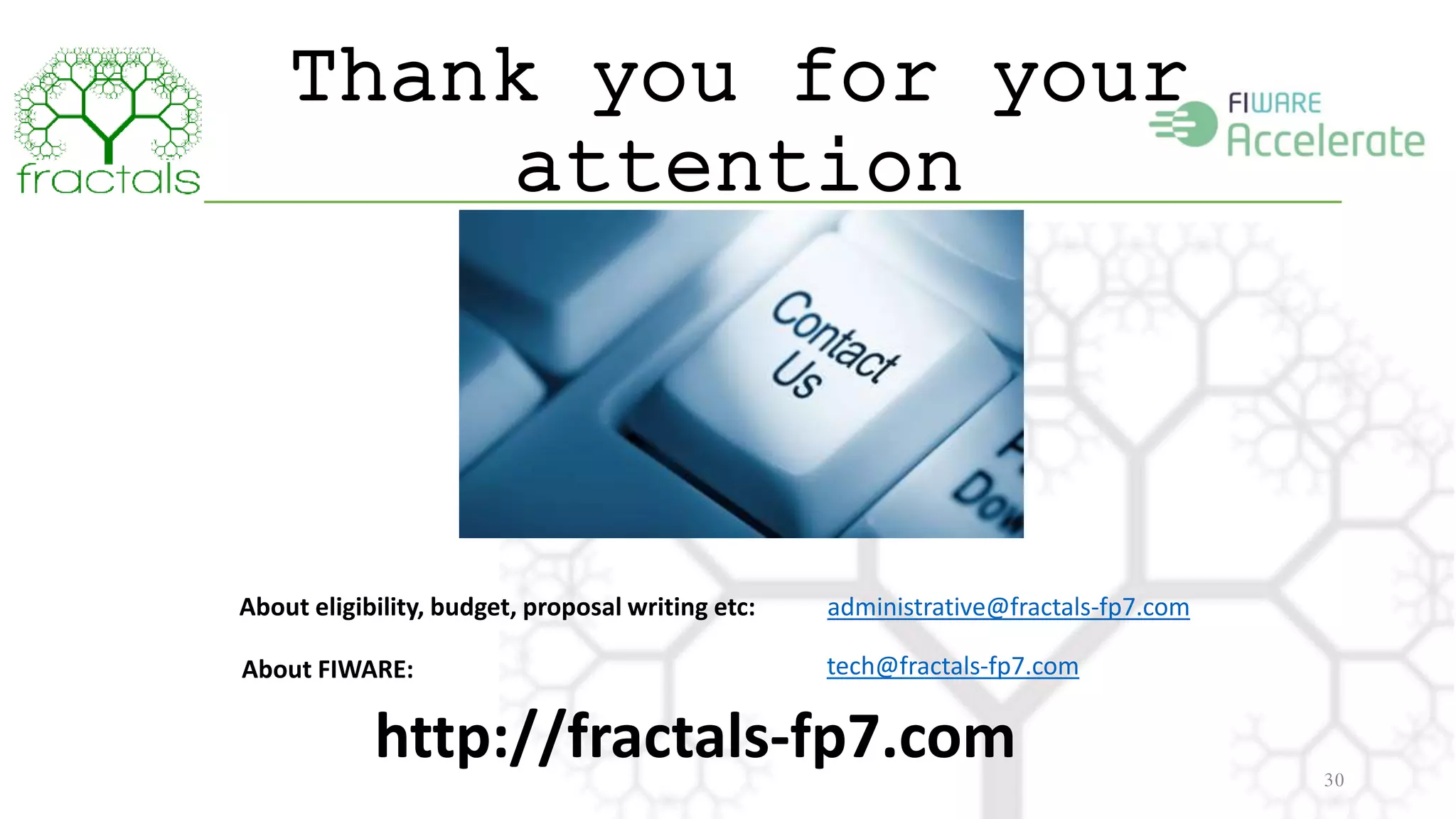 30 
Thank you for your 
attention 
About eligibility, budget, proposal writing etc: administrative@fractals-fp7.com 
About FIWARE: tech@fractals-fp7.com 
http://fractals-fp7.com 
