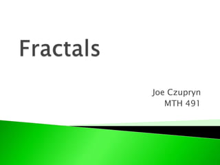 Fractals Joe Czupryn MTH 491 