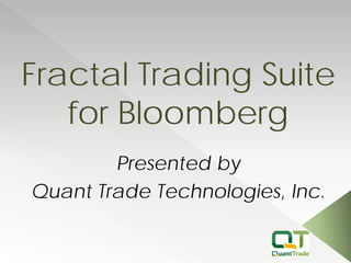 Fractal Trading Suite for Bloomberg 
Presented by 
Quant Trade Technologies, Inc.  