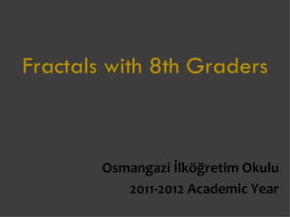 Fractals with 8th Graders



        Osmangazi İlköğretim Okulu
           2011-2012 Academic Year
 