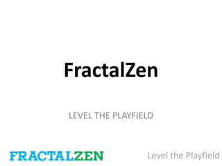 FractalZen
LEVEL THE PLAYFIELD
Level the Playfield
 