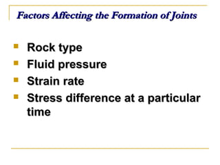 Factors Affecting the Formation of JointsFactors Affecting the Formation of Joints
 Rock typeRock type
 Fluid pressureFluid pressure
 Strain rateStrain rate
 Stress difference at a particularStress difference at a particular
timetime
 