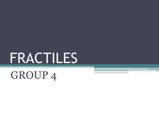 FRACTILES 
GROUP 4 
 