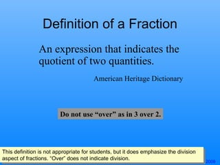 Definition of a Fraction An expression that indicates the quotient of two quantities.  American Heritage Dictionary Do not...