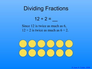Dividing Fractions Since 12 is twice as much as 6, 12 ÷ 2 is twice as much as 6 ÷ 2. 12 ÷ 2 = __ 