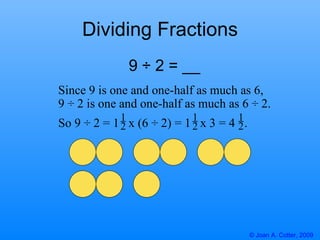 Dividing Fractions Since 9 is one and one-half as much as 6,  9 ÷ 2 is one and one-half as much as 6 ÷ 2. So 9 ÷ 2 = 1  x (6 ÷ 2) = 1  x 3 = 4  . 9 ÷ 2 = __ 1 2 1 2 1 2 
