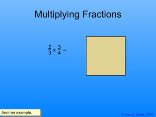 © Joan A. Cotter, 2009 Multiplying Fractions 2 3 x  = 3 4 Another example.  