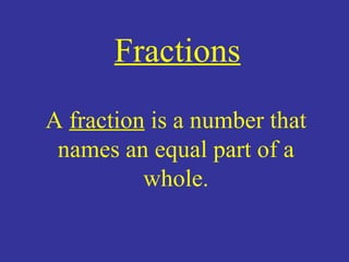 Fractions A  fraction  is a number that names an equal part of a whole. 