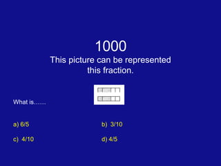 1000 This picture can be represented this fraction. What is…… a) 6/5 b)  3/10 c)  4/10 d) 4/5 