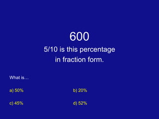 600 5/10 is this percentage in fraction form. What is… a) 50% b) 20% c) 45% d) 52%  