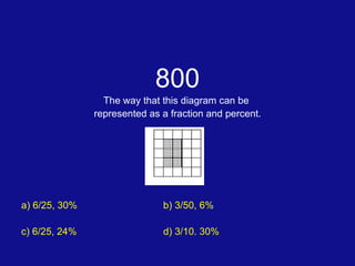 800 The way that this diagram can be  represented as a fraction and percent. a) 6/25, 30% b) 3/50, 6% c) 6/25, 24% d) 3/10. 30% 