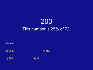 200 This number is 25% of 72. What is… a) 28.8 b) 180 c) 288	 d) 18 