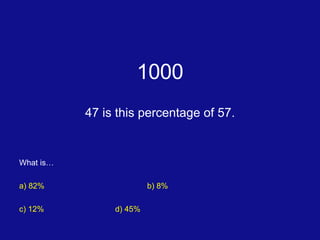 1000 47 is this percentage of 57. What is… a) 82% b) 8% c) 12%	 d) 45% 