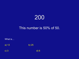 200 This number is 50% of 50. What is… a) 13	 b) 25 c) 3 d) 6 