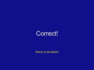Correct! Return to the Board 
