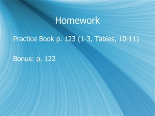 Homework Practice Book p. 123 (1-3, Tables, 10-11) Bonus: p. 122 