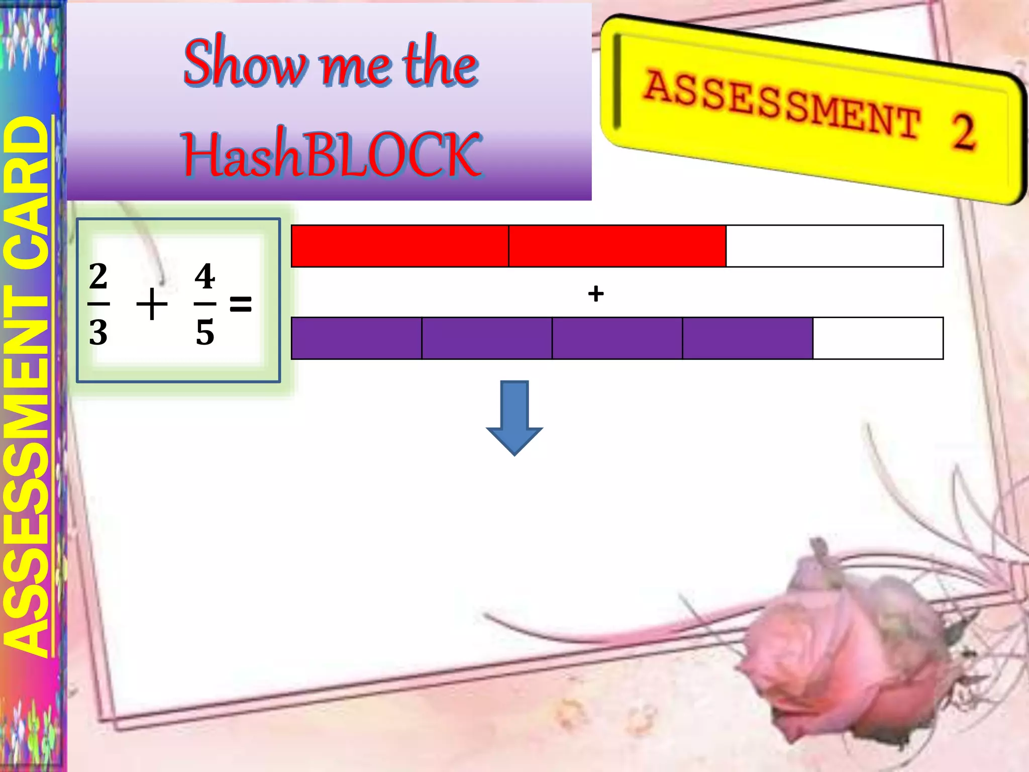 ASSESSMENTCARD
𝟐
𝟑
+
𝟒
𝟓
= +
 