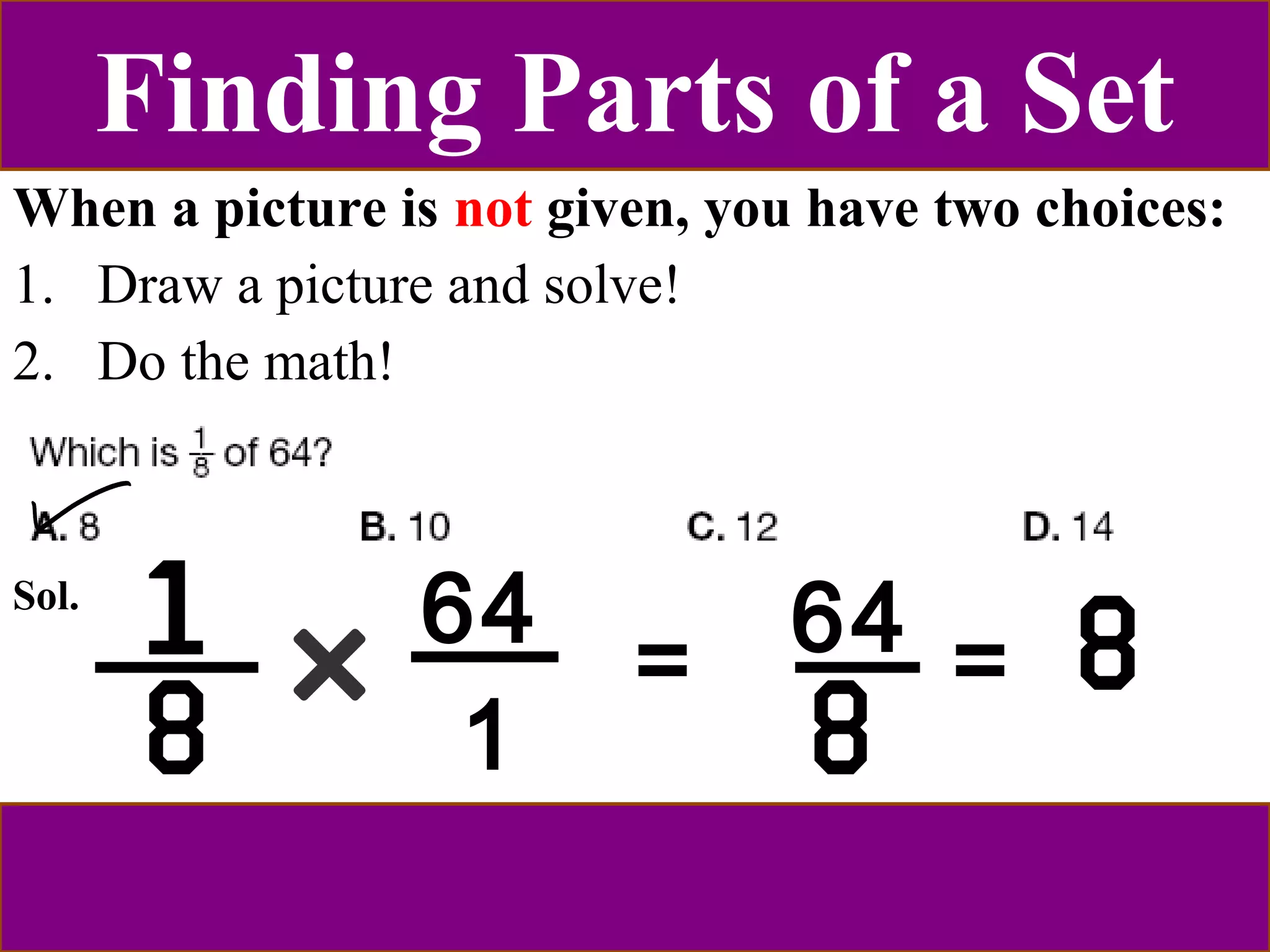 Finding Parts of a Set 
When a picture is not given, you have two choices: 
1. Draw a picture and solve! 
2. Do the math! 
Sol. 64 
1 
= 64 = 
 