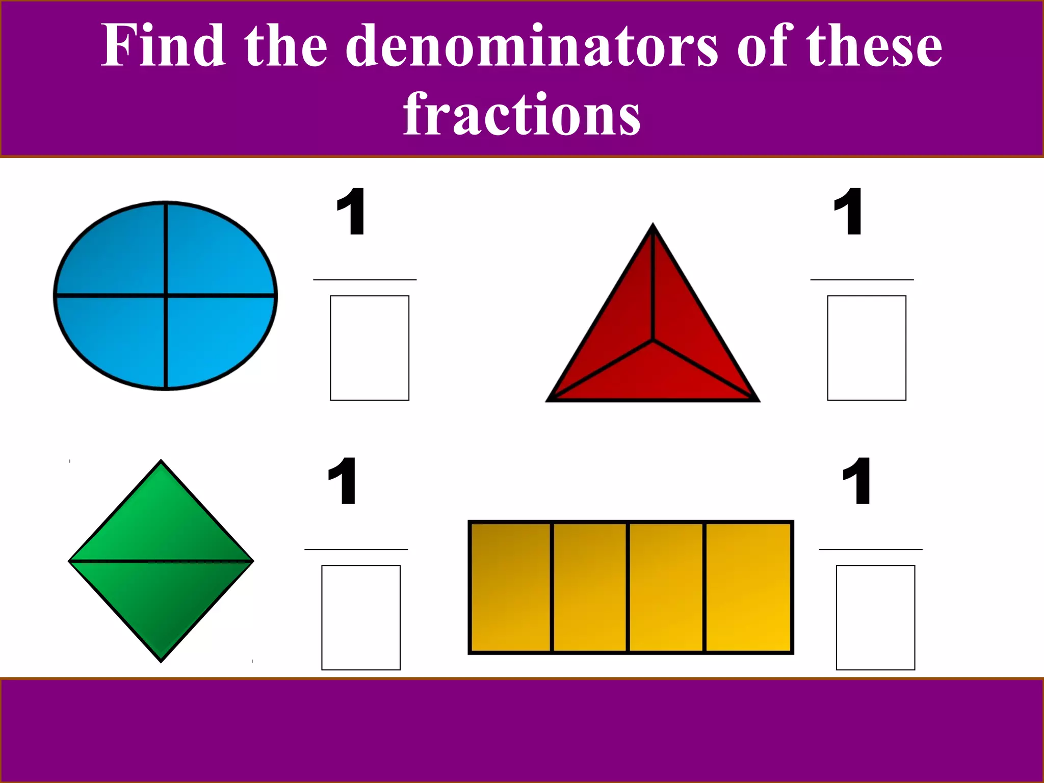 Find the denominators of these 
1 
1 
1 
1 
fractions 
 