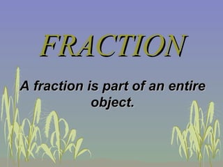 FRACTION A fraction is part of an entire object. 