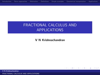 Introduction Naive approaches Motivation Deﬁnitions Simple examples Geometrical interpretation Applications
FRACTIONAL CALCULUS AND
APPLICATIONS
V N Krishnachandran
V N Krishnachandran
FRACTIONAL CALCULUS AND APPLICATIONS
 