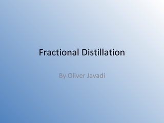 Fractional Distillation 
By Oliver Javadi 
 