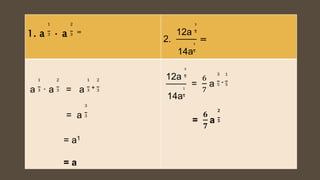 1. a
1
3 · a
2
3 =
2.
12a
3
5
14a
1
5
=
a
1
3 · a
2
3 = a
1
3 +
2
3
= a
3
3
= a1
= a
12a
3
5
14a
1
5
=
6
7
a
3
5 -
1
5
=
𝟔
𝟕
a
𝟐
𝟓
 
