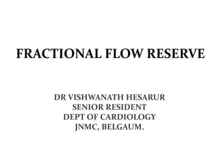 FRACTIONAL FLOW RESERVE
DR VISHWANATH HESARUR
SENIOR RESIDENT
DEPT OF CARDIOLOGY
JNMC, BELGAUM.
 