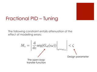 Fractional PID – Tuning
The following constraint entails attenuation of the
effect of modelling errors:
The open-loop
transfer function
Design parameter
Mz =
d
dz
arg(Gol(◆!))
!=!co
< ⇣
 
