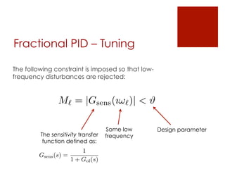 Fractional PID – Tuning
The following constraint is imposed so that low-
frequency disturbances are rejected:
M` = |Gsens(ı!`)| < #
Design parameter
The sensitivity transfer
function defined as:
Gsens(s) =
1
1 + Gol(s)
Some low
frequency
 