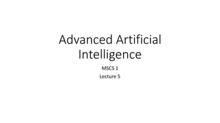 Advanced Artificial
Intelligence
MSCS 1
Lecture 5
 