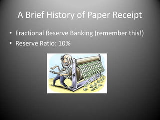 A Brief History of Paper Receipt
• Fractional Reserve Banking (remember this!)
• Reserve Ratio: 10%
 