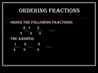 Ordering Fractions
   Order the following fractions:
           2 1   3
         4    4   4
   The answer:
      1    2     3
     4     4     4
 