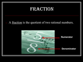 Fraction

o   A fraction is the quotient of two rational numbers.



                                             Numerator




                                             Denominator
 