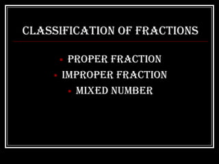 Classification of Fractions

        Proper Fraction
       Improper Fraction
          Mixed Number
 