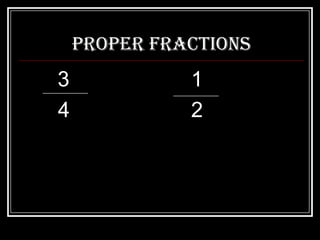 Proper Fractions
3             1
4             2
 