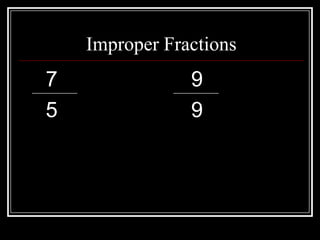 Improper Fractions
7               9
5               9
 
