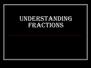 Understanding
  Fractions
 