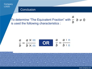 Company
LOGO
www.company.com
Conclusion
To determine “The Equivalent Fraction” with
is used the following characteristics :
OR
 