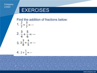 Company
LOGO
www.company.com
EXERCISES
Find the addition of fractions below:
1.
2.
3.
4.
 