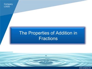 Company
LOGO
www.company.com
The Properties of Addition in
Fractions
 