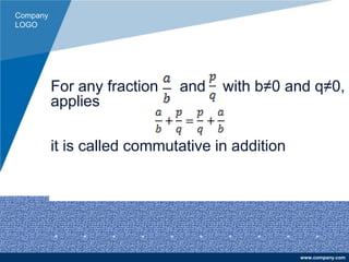 Company
LOGO
www.company.com
For any fraction and with b≠0 and q≠0,
applies
it is called commutative in addition
 
