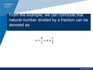 Company
LOGO
www.company.com
From the example, we can conclude that
natural number divided by a fraction can be
denoted as:
 