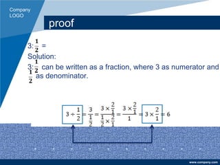 Company
LOGO
www.company.com
proof
3: =
Solution:
3: can be written as a fraction, where 3 as numerator and
as denominator.
 
