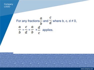 Company
LOGO
www.company.com
For any fractions and where b, c, d ≠ 0,
÷ = × applies.
 