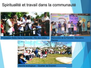 Spiritualité et travail dans la communauté
Procession Notre Dame Aparecida - Rio dos Indios
Marche écologique - Quartier de Erechim
Rencontre de la Femme - Marcelino
Ramos
 