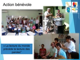 Action bénévole
« La lecture du monde
précède la lecture des
paroles"
 